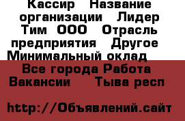 Кассир › Название организации ­ Лидер Тим, ООО › Отрасль предприятия ­ Другое › Минимальный оклад ­ 1 - Все города Работа » Вакансии   . Тыва респ.